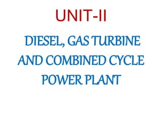 UNIT-II
DIESEL, GAS TURBINE
AND COMBINED CYCLE
POWER PLANT
 