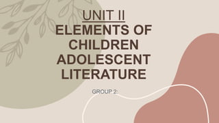 UNIT II
ELEMENTS OF
CHILDREN
ADOLESCENT
LITERATURE
GROUP 2:
 