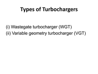 Types of Turbochargers
(i) Wastegate turbocharger (WGT)
(ii) Variable geometry turbocharger (VGT)
 
