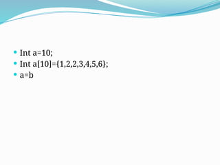  Int a=10;
 Int a[10]={1,2,2,3,4,5,6};
 a=b
 