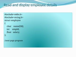 Read and display employee details
#include<stdio.h>
#include<string.h>
struct employee
{
char name[30];
int empId;
float salary;
};
//next page program
 