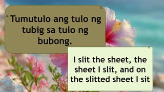 Tumutulo ang tulo ng
tubig sa tulo ng
bubong.
4.
🎀
I slit the sheet, the
sheet I slit, and on
the slitted sheet I sit
🎀
 