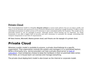 Private Cloud
This cloud deployment model is a bespoke (Bespoke software is custom-made software that you can adjust, modi...