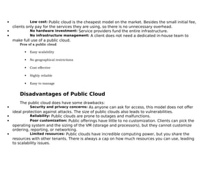  Low cost: Public cloud is the cheapest model on the market. Besides the small initial fee,
clients only pay for the serv...