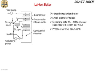 Forced circulation boiler
Small diameter tubes
Steaming rate 45—50 tonnes of
superheated steam per hour
Pressure of 150 bar, 5000C
LaMont Boiler
15-01-2023
 