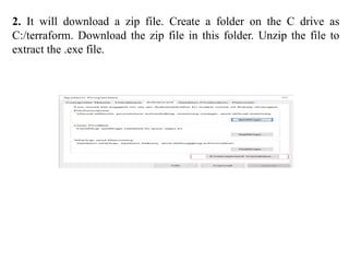 2. It will download a zip file. Create a folder on the C drive as
C:/terraform. Download the zip file in this folder. Unzip the file to
extract the .exe file.
 