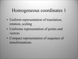 Homogeneous coordinates 1
• Uniform representation of translation,
rotation, scaling
• Uniforme representation of points a...