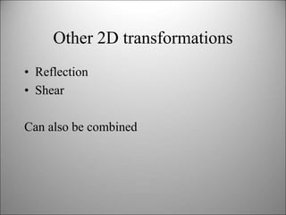 Other 2D transformations
• Reflection
• Shear
Can also be combined
 