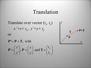 Translation
Translate over vector (tx, ty)
x’=x+ tx, y’=y+ ty
or
x
y
P
P+T
T






















...