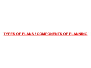 TYPES OF PLANS / COMPONENTS OF PLANNING
 