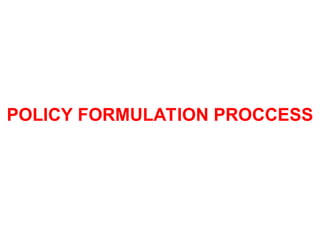 POLICY FORMULATION PROCCESS
 