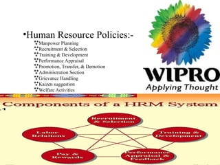 •Human Resource Policies:-
Manpower Planning
Recruitment & Selection
Training & Development
Performance Appraisal
Promotion, Transfer, & Demotion
Administration Section
Grievance Handling
Kaizen suggestion
Welfare Activities
 