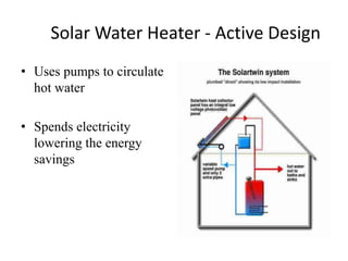 Solar Water Heater - Active Design
• Uses pumps to circulate
hot water
• Spends electricity
lowering the energy
savings
 