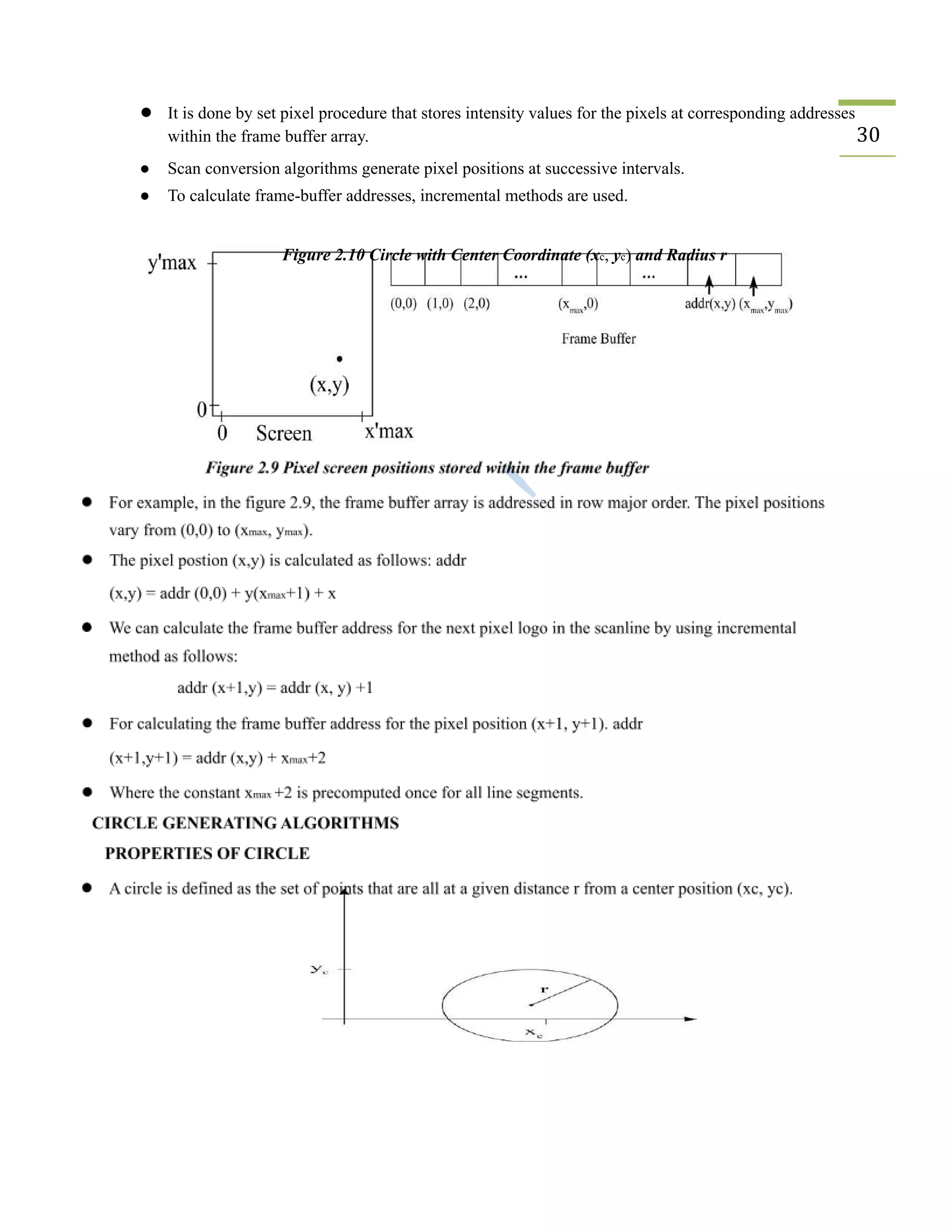 ● It is done by set pixel procedure that stores intensity values for the pixels at corresponding addresses
within the frame buffer array. 30
● Scan conversion algorithms generate pixel positions at successive intervals.
● To calculate frame-buffer addresses, incremental methods are used.
Figure 2.10 Circle with Center Coordinate (xc, yc) and Radius r
 