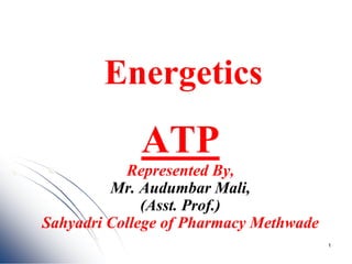 Energetics
ATP
Represented By,
Mr. Audumbar Mali,
(Asst. Prof.)
Sahyadri College of Pharmacy Methwade
1
 