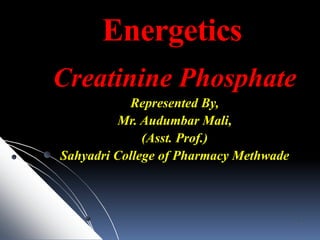 Energetics
Creatinine Phosphate
Represented By,
Mr. Audumbar Mali,
(Asst. Prof.)
Sahyadri College of Pharmacy Methwade
1
 