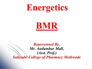 Energetics
BMR
Represented By,
Mr. Audumbar Mali,
(Asst. Prof.)
Sahyadri College of Pharmacy Methwade
1
 