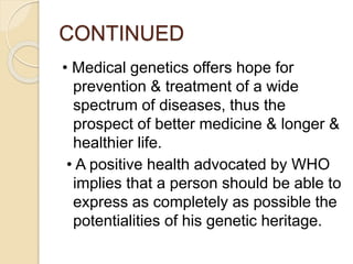 CONTINUED
• Medical genetics offers hope for
prevention & treatment of a wide
spectrum of diseases, thus the
prospect of b...