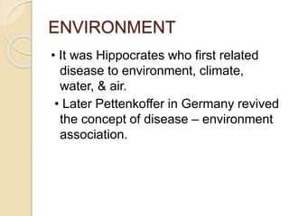 ENVIRONMENT
• It was Hippocrates who first related
disease to environment, climate,
water, & air.
• Later Pettenkoffer in ...
