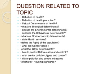 QUESTION RELATED TO
TOPIC
 • Definition of health?
 • Definition of health promotion?
 • List out Determinants of healt...