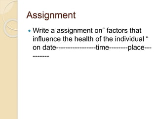 Assignment
 Write a assignment on” factors that
influence the health of the individual “
on date-----------------time----...