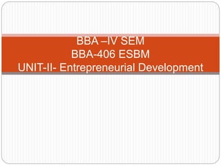 BBA –IV SEM
BBA-406 ESBM
UNIT-II- Entrepreneurial Development
 