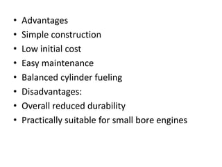 • Advantages
• Simple construction
• Low initial cost
• Easy maintenance
• Balanced cylinder fueling
• Disadvantages:
• Overall reduced durability
• Practically suitable for small bore engines
 