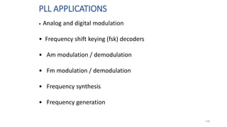 PLL APPLICATIONS
138
• Analog and digital modulation
• Frequency shift keying (fsk) decoders
• Am modulation / demodulation
• Fm modulation / demodulation
• Frequency synthesis
• Frequency generation
 