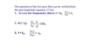 The operation of the low-pass filter can be verified from
the gain magnitude equation, (7-2a):
1. At very low frequencies, that is, f < fH,
2. At f = fH,
3. f < fH,
 