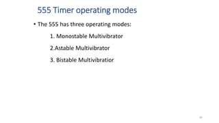 555 Timer operating modes
• The 555 has three operating modes:
1. Monostable Multivibrator
2.Astable Multivibrator
3. Bistable Multivibratior
84
 