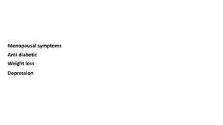Menopausal symptoms
Anti diabetic
Weight loss
Depression
 