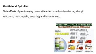 Health food: Spirulina
Side effects: Spirulina may cause side effects such as headache, allergic
reactions, muscle pain, sweating and insomnia etc.
 
