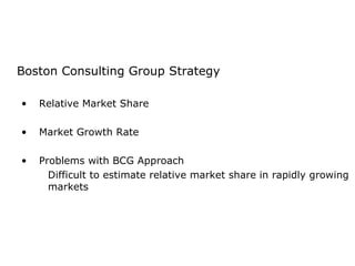 Boston Consulting Group Strategy Relative Market Share  Market Growth Rate Problems with BCG Approach Difficult to estimate relative market share in rapidly growing markets 