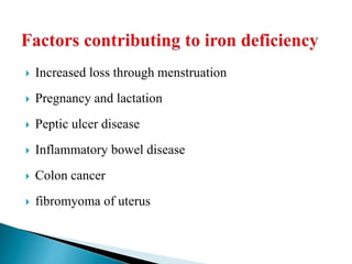  Increased loss through menstruation
 Pregnancy and lactation
 Peptic ulcer disease
 Inflammatory bowel disease
 Colon cancer
 fibromyoma of uterus
 