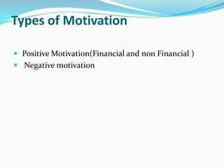 Types of Motivation
 Positive Motivation(Financial and non Financial )
 Negative motivation
 