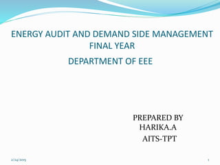 ENERGY AUDIT AND DEMAND SIDE MANAGEMENT
FINAL YEAR
DEPARTMENT OF EEE
PREPARED BY
HARIKA.A
AITS-TPT
2/24/2015 1
 