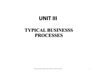 UNIT III
TYPICAL BUSINESSS
PROCESSES
1Prepared By- Agniwesh Mishra, RCET, Bhilai
 