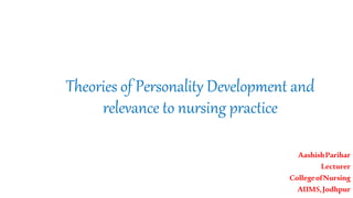 Theories of Personality Development and
relevance to nursing practice
AashishParihar
Lecturer
CollegeofNursing
AIIMS,Jodhpur
 