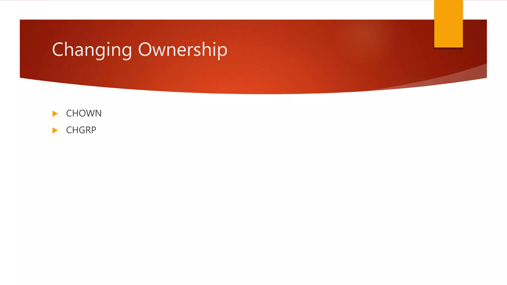 Changing Ownership
 CHOWN
 CHGRP
 