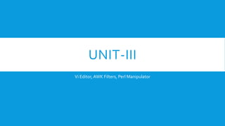 UNIT-III
Vi Editor,AWK Filters, Perl Manipulator
 