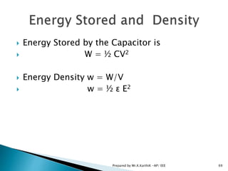  Energy Stored by the Capacitor is
 W = ½ CV2
 Energy Density w = W/V
 w = ½ ɛ E2
69Prepared by Mr.K.KarthiK -AP/ EEE
 
