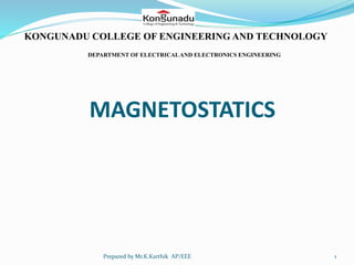 MAGNETOSTATICS
KONGUNADU COLLEGE OF ENGINEERING AND TECHNOLOGY
DEPARTMENT OF ELECTRICALAND ELECTRONICS ENGINEERING
1Prepared by Mr.K.Karthik AP/EEE
 