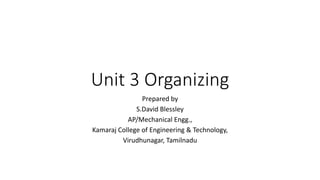 Unit 3 Organizing
Prepared by
S.David Blessley
AP/Mechanical Engg.,
Kamaraj College of Engineering & Technology,
Virudhunagar, Tamilnadu
 
