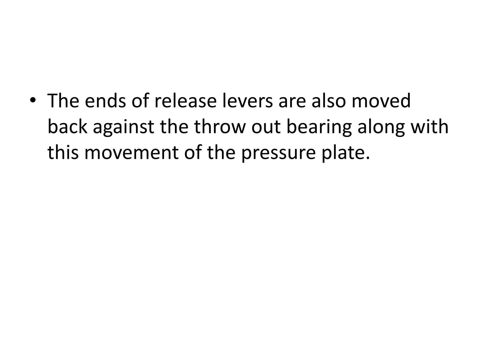 • The ends of release levers are also moved
back against the throw out bearing along with
this movement of the pressure plate.
 