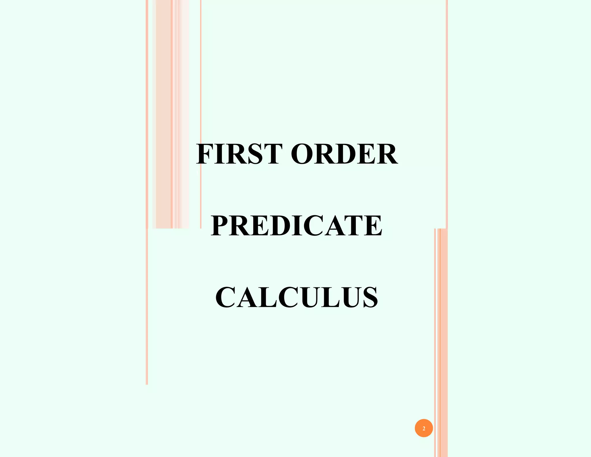 FIRST ORDER
PREDICATE
CALCULUS
1
2
 