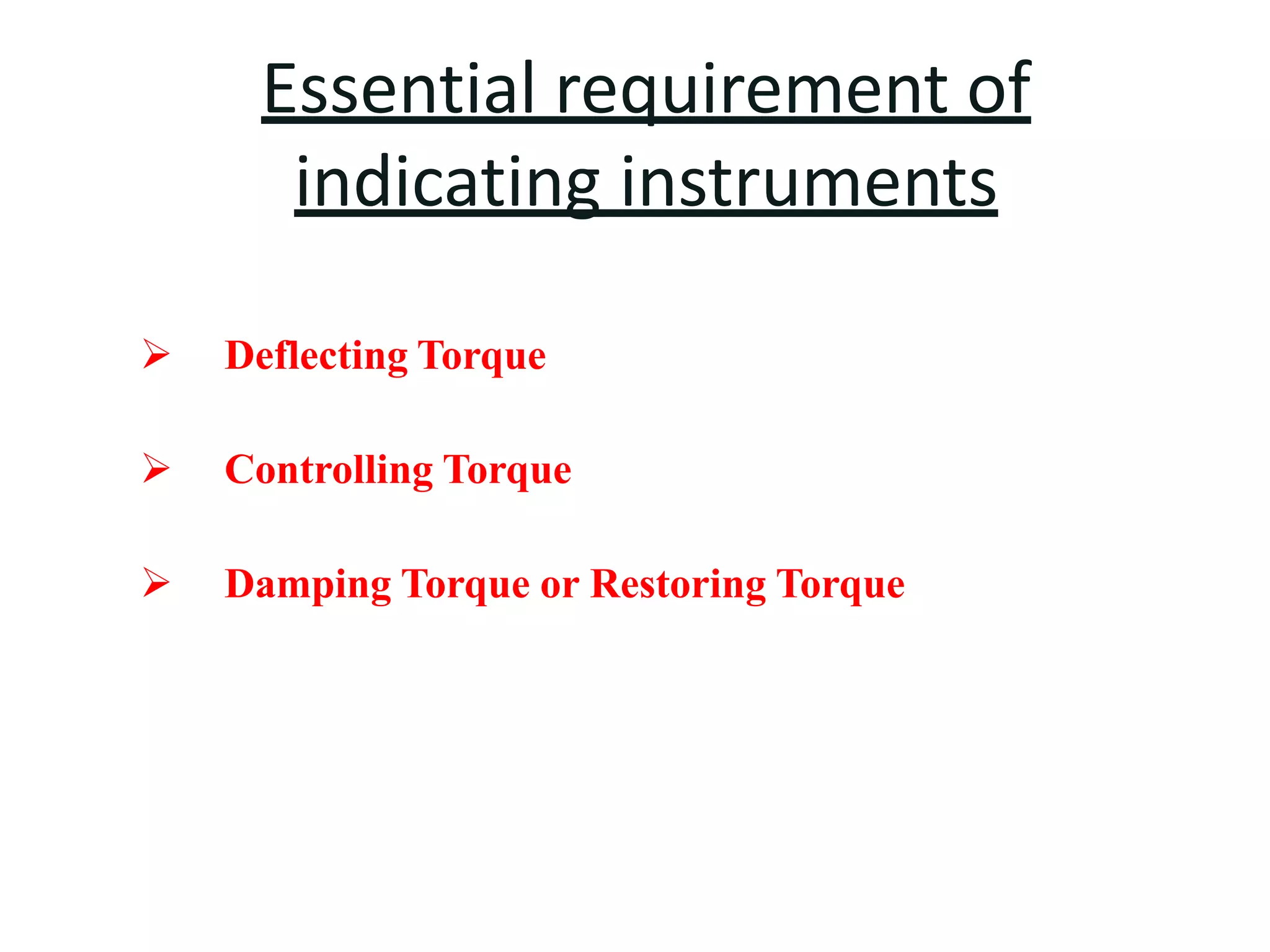 Essential requirement of
indicating instruments
 Deflecting Torque
 Controlling Torque
 Damping Torque or Restoring Torque
 