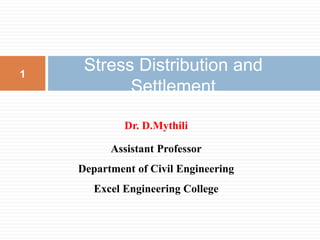 Dr. D.Mythili
Assistant Professor
Department of Civil Engineering
Excel Engineering College
Stress Distribution and
Settlement
1
 