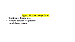 Types of herbal dosage forms
• Traditional dosage form
• Modern herbal dosage forms
• Novel dosage forms
 
