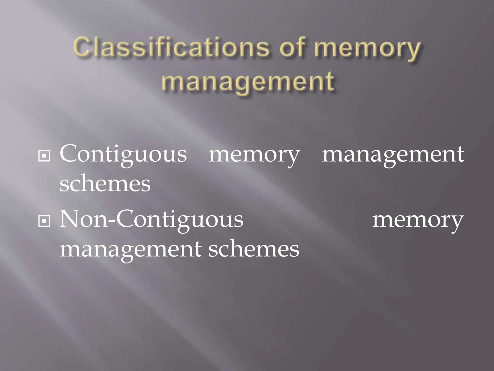  Contiguous memory management
schemes
 Non-Contiguous memory
management schemes
 