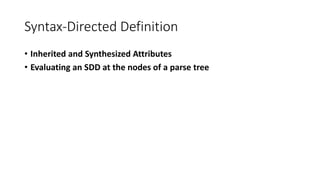 Syntax-Directed Definition
• Inherited and Synthesized Attributes
• Evaluating an SDD at the nodes of a parse tree
 